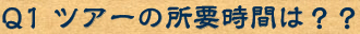 Q1　ツアーの所要時間は？？