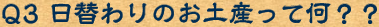 Q3　日替わりのお土産って何？？